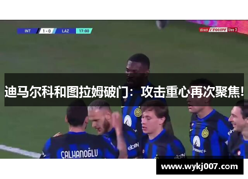迪马尔科和图拉姆破门：攻击重心再次聚焦!
