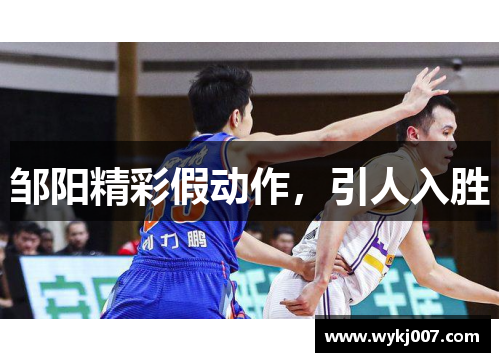 邹阳精彩假动作,引人入胜